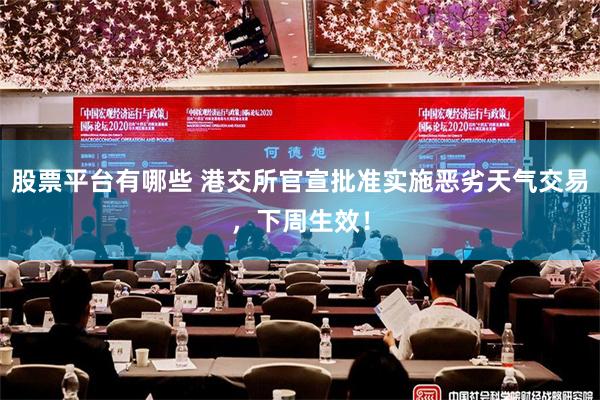 股票平台有哪些 港交所官宣批准实施恶劣天气交易，下周生效！