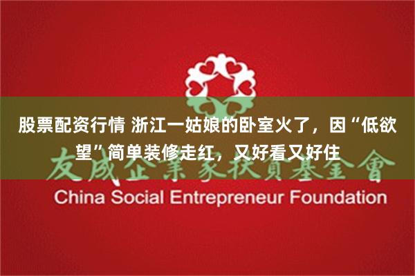 股票配资行情 浙江一姑娘的卧室火了，因“低欲望”简单装修走红，又好看又好住