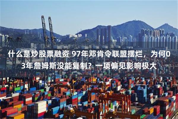 什么是炒股票融资 97年邓肯令联盟摆烂，为何03年詹姆斯没能复制？一项偏见影响极大
