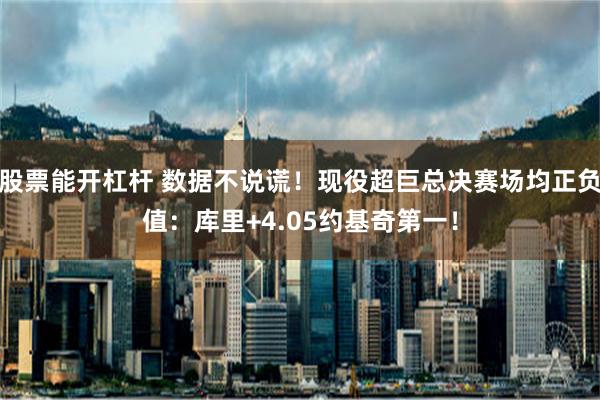 股票能开杠杆 数据不说谎！现役超巨总决赛场均正负值：库里+4.05约基奇第一！
