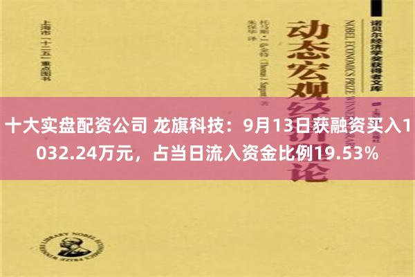 十大实盘配资公司 龙旗科技：9月13日获融资买入1032.24万元，占当日流入资金比例19.53%