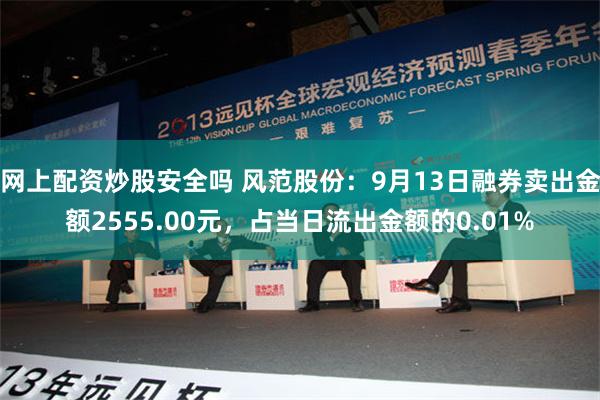 网上配资炒股安全吗 风范股份：9月13日融券卖出金额2555.00元，占当日流出金额的0.01%