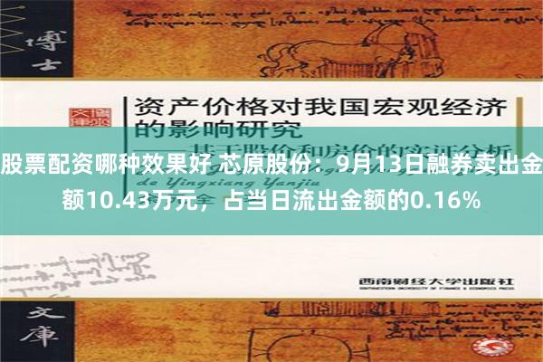 股票配资哪种效果好 芯原股份：9月13日融券卖出金额10.43万元，占当日流出金额的0.16%