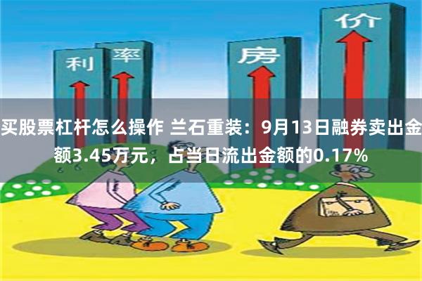 买股票杠杆怎么操作 兰石重装：9月13日融券卖出金额3.45万元，占当日流出金额的0.17%