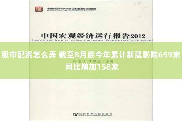 股市配资怎么弄 截至8月底今年累计新建影院659家 同比增加158家