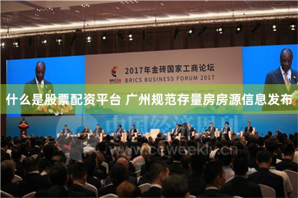 什么是股票配资平台 广州规范存量房房源信息发布
