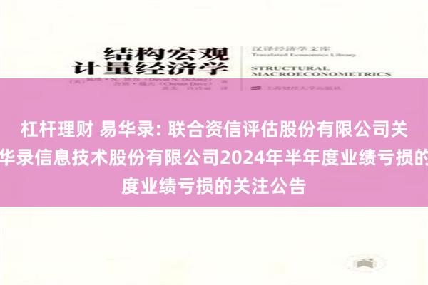 杠杆理财 易华录: 联合资信评估股份有限公司关于北京易华录信息技术股份有限公司2024年半年度业绩亏损的关注公告