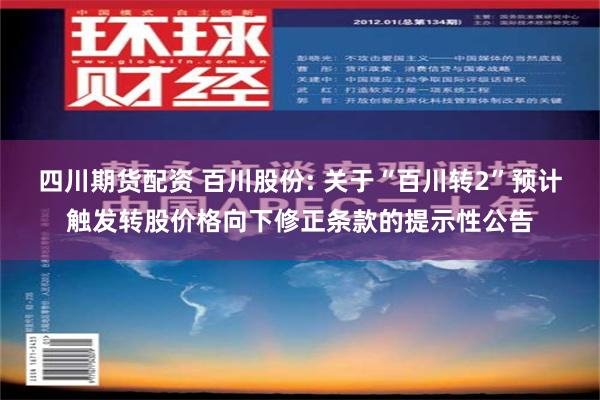 四川期货配资 百川股份: 关于“百川转2”预计触发转股价格向下修正条款的提示性公告