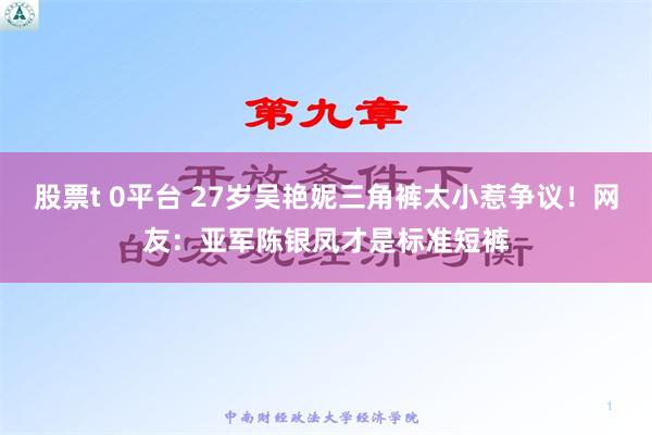 股票t 0平台 27岁吴艳妮三角裤太小惹争议！网友：亚军陈银凤才是标准短裤