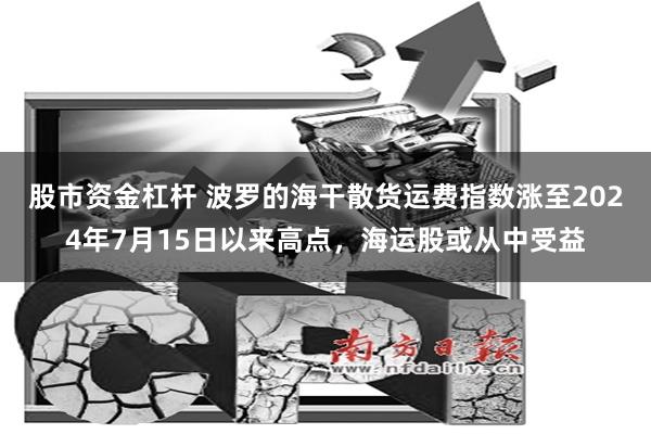股市资金杠杆 波罗的海干散货运费指数涨至2024年7月15日以来高点，海运股或从中受益