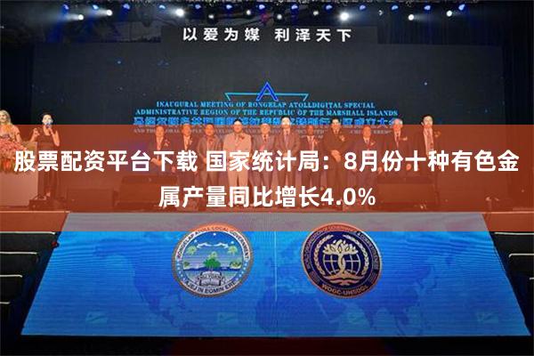 股票配资平台下载 国家统计局：8月份十种有色金属产量同比增长4.0%