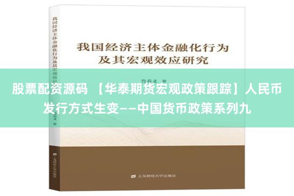 股票配资源码 【华泰期货宏观政策跟踪】人民币发行方式生变——中国货币政策系列九