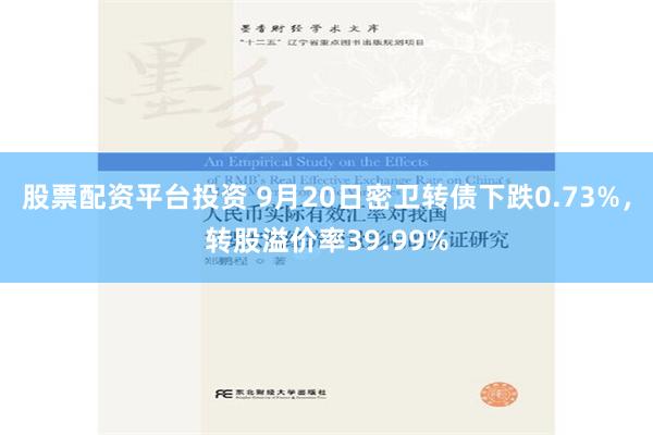 股票配资平台投资 9月20日密卫转债下跌0.73%，转股溢价率39.99%