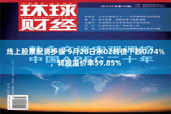 线上股票配资步骤 9月20日永02转债下跌0.74%，转股溢价率59.85%