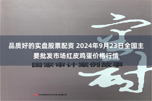 品质好的实盘股票配资 2024年9月23日全国主要批发市场红皮鸡蛋价格行情
