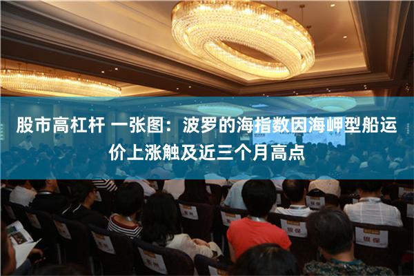 股市高杠杆 一张图：波罗的海指数因海岬型船运价上涨触及近三个月高点