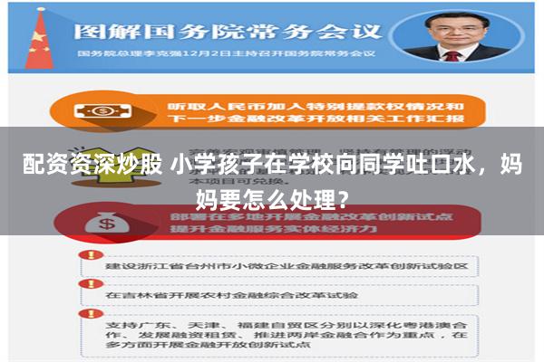 配资资深炒股 小学孩子在学校向同学吐口水，妈妈要怎么处理？