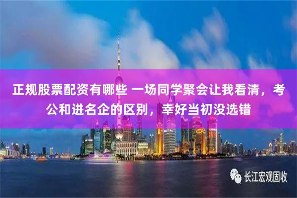正规股票配资有哪些 一场同学聚会让我看清，考公和进名企的区别，幸好当初没选错