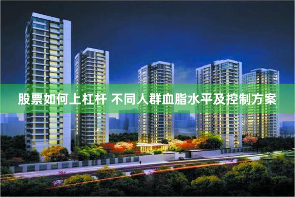 股票如何上杠杆 不同人群血脂水平及控制方案