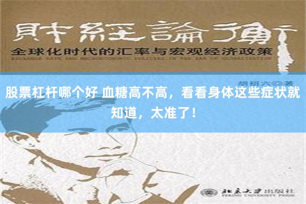 股票杠杆哪个好 血糖高不高，看看身体这些症状就知道，太准了！