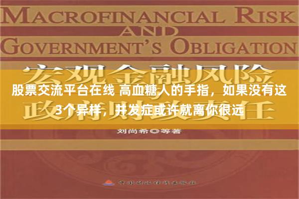 股票交流平台在线 高血糖人的手指，如果没有这3个异样，并发症或许就离你很远