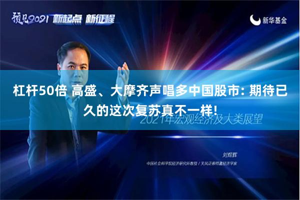 杠杆50倍 高盛、大摩齐声唱多中国股市: 期待已久的这次复苏真不一样!