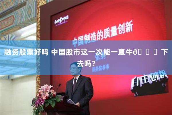 融资股票好吗 中国股市这一次能一直牛🐂下去吗？