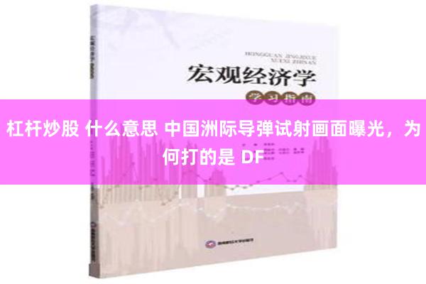 杠杆炒股 什么意思 中国洲际导弹试射画面曝光，为何打的是 DF