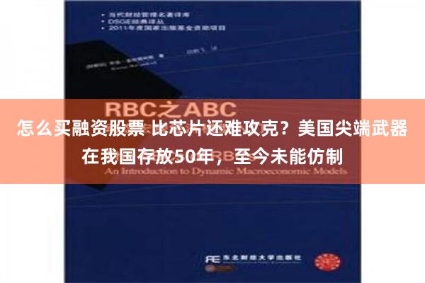 怎么买融资股票 比芯片还难攻克？美国尖端武器在我国存放50年，至今未能仿制