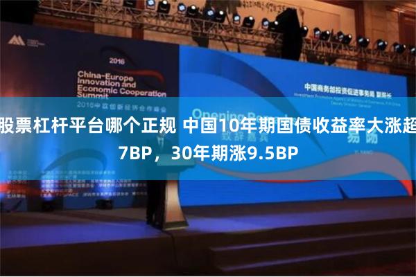 股票杠杆平台哪个正规 中国10年期国债收益率大涨超7BP，30年期涨9.5BP