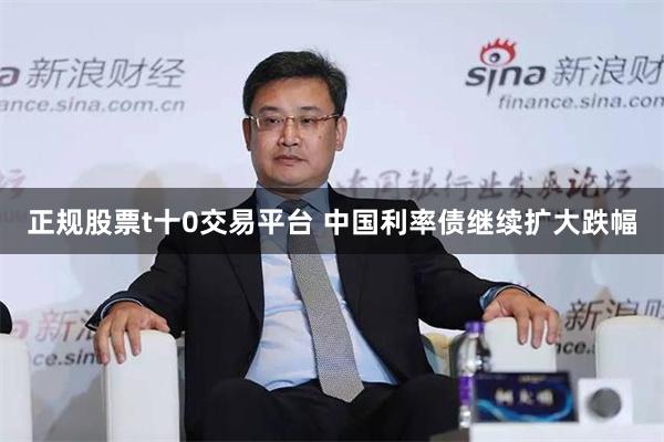 正规股票t十0交易平台 中国利率债继续扩大跌幅