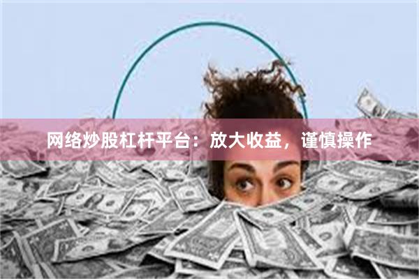 网络炒股杠杆平台：放大收益，谨慎操作