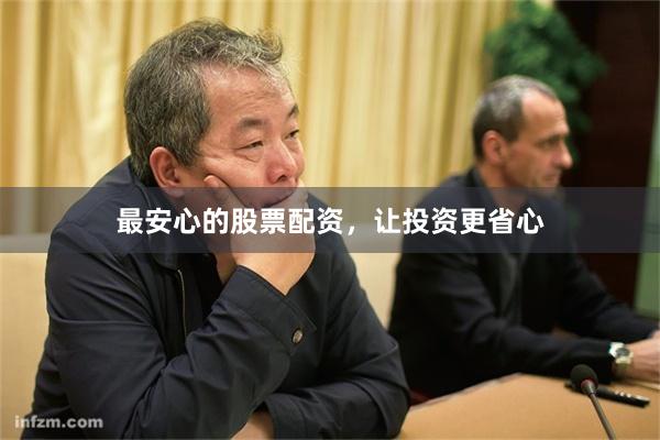 最安心的股票配资，让投资更省心