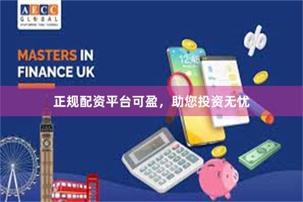 正规配资平台可盈，助您投资无忧