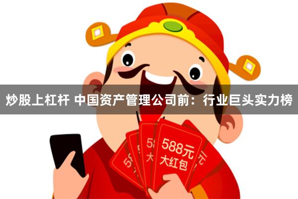 炒股上杠杆 中国资产管理公司前：行业巨头实力榜
