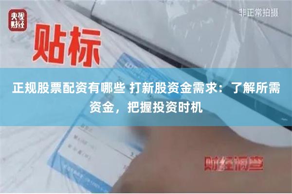 正规股票配资有哪些 打新股资金需求：了解所需资金，把握投资时机