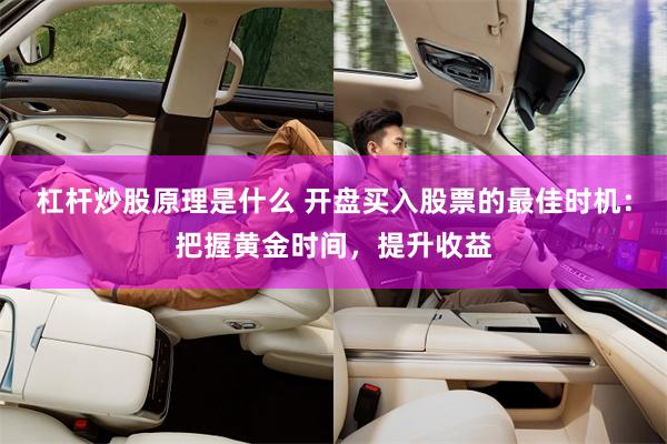 杠杆炒股原理是什么 开盘买入股票的最佳时机：把握黄金时间，提升收益