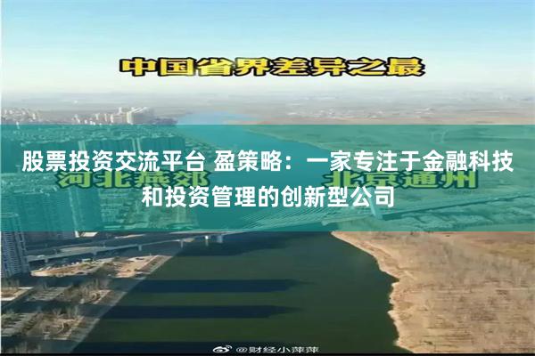 股票投资交流平台 盈策略：一家专注于金融科技和投资管理的创新型公司