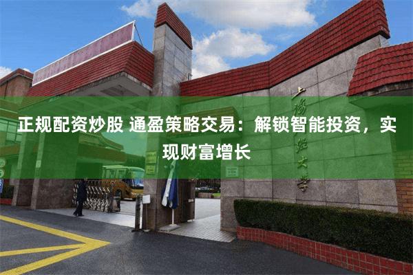 正规配资炒股 通盈策略交易：解锁智能投资，实现财富增长