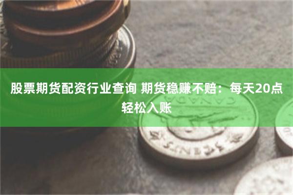 股票期货配资行业查询 期货稳赚不赔：每天20点轻松入账