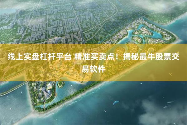 线上实盘杠杆平台 精准买卖点！揭秘最牛股票交易软件