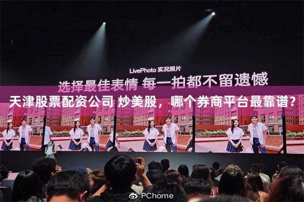 天津股票配资公司 炒美股，哪个券商平台最靠谱？