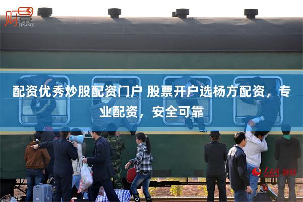 配资优秀炒股配资门户 股票开户选杨方配资，专业配资，安全可靠