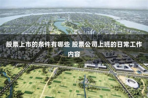 股票上市的条件有哪些 股票公司上班的日常工作内容