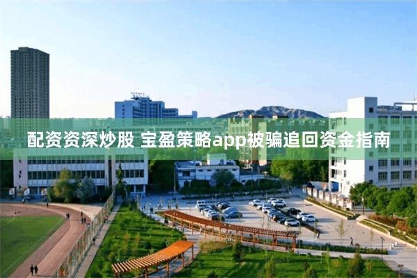 配资资深炒股 宝盈策略app被骗追回资金指南