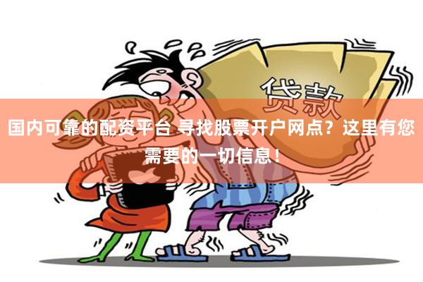 国内可靠的配资平台 寻找股票开户网点？这里有您需要的一切信息！