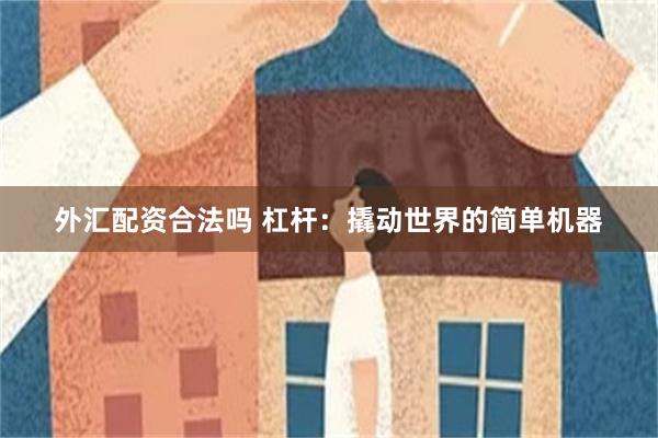 外汇配资合法吗 杠杆：撬动世界的简单机器