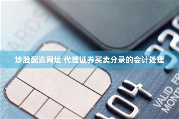 炒股配资网址 代理证券买卖分录的会计处理