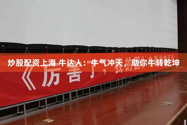 炒股配资上海 牛达人：牛气冲天，助你牛转乾坤
