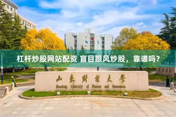 杠杆炒股网站配资 盲目跟风炒股，靠谱吗？